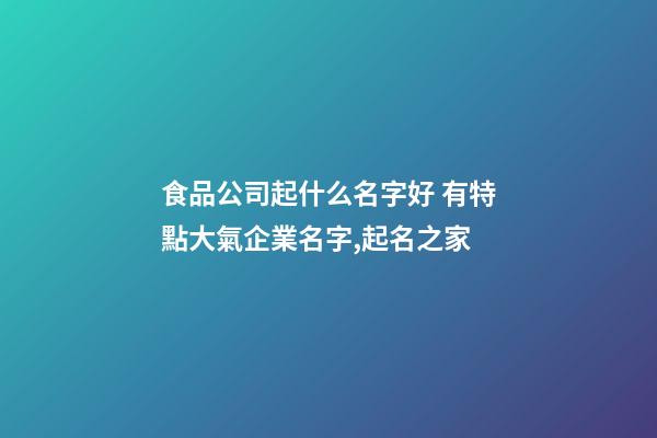 食品公司起什么名字好 有特點大氣企業名字,起名之家-第1張-公司起名-玄機派